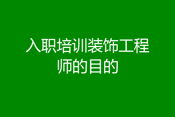 入职培训装饰工程师的目的