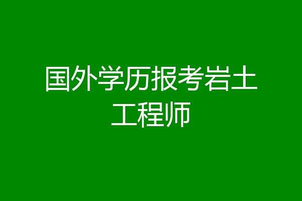 国外学历报考岩土工程师