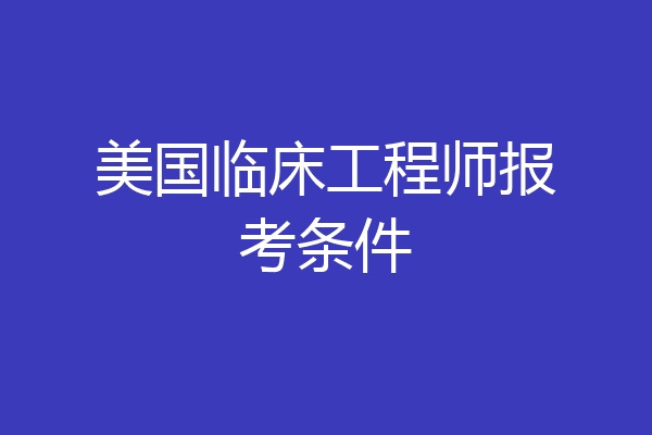 美国临床工程师报考条件