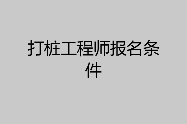 打桩工程师报名条件
