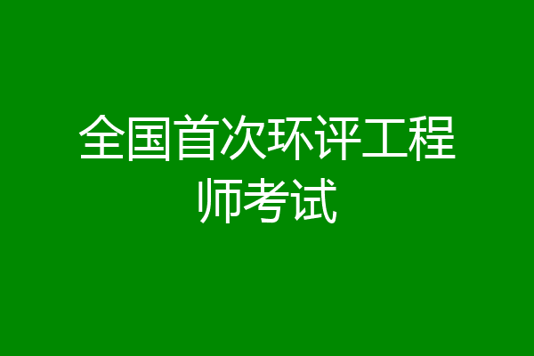 全国首次环评工程师考试
