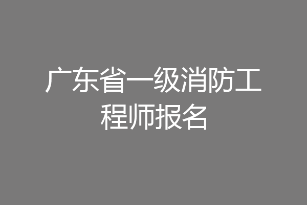 广东省一级消防工程师报名