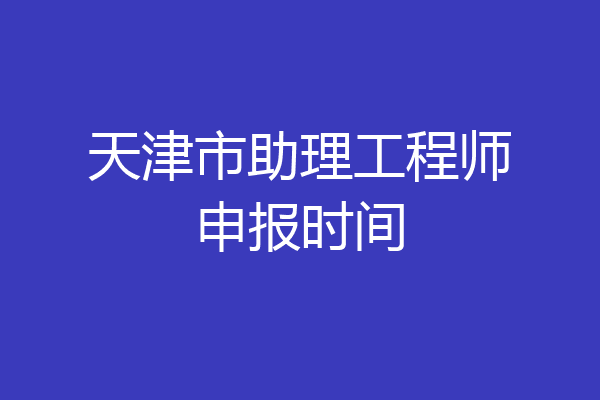 天津市助理工程师申报时间