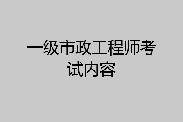 一级市政工程师考试内容