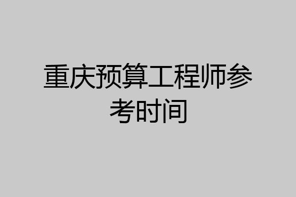 重庆预算工程师参考时间