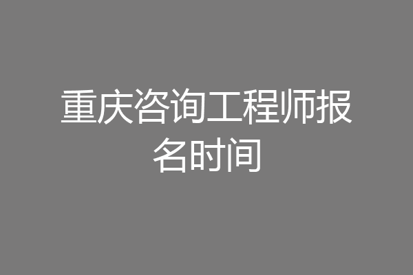 重庆咨询工程师报名时间