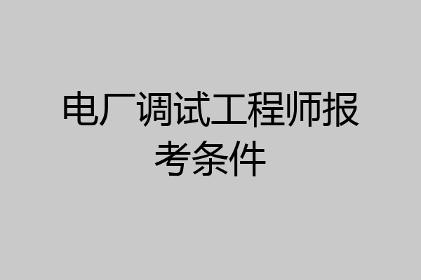 电厂调试工程师报考条件