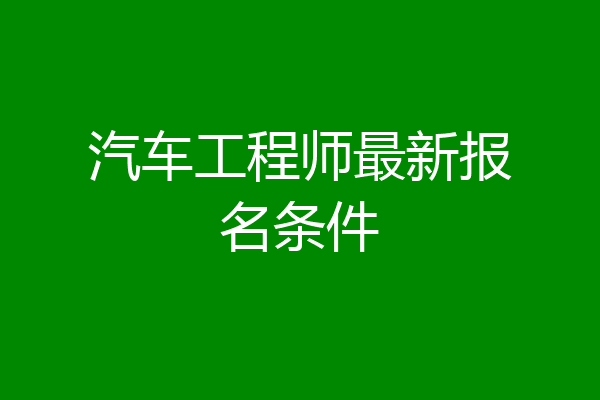 汽车工程师最新报名条件