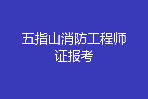 五指山消防工程师证报考