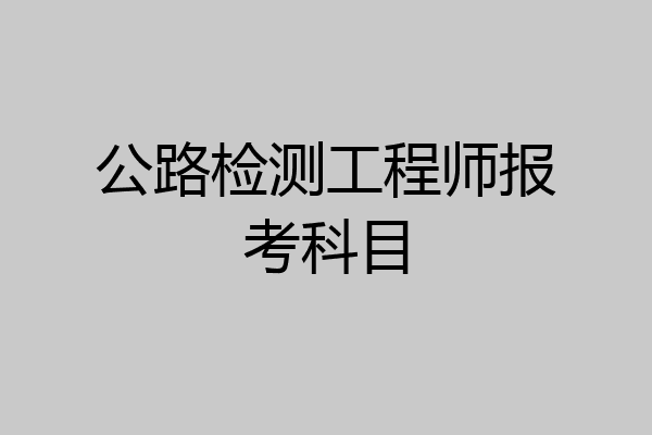 公路检测工程师报考科目