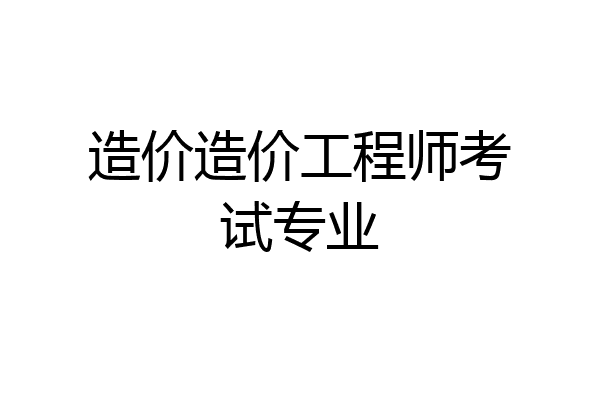 造价造价工程师考试专业