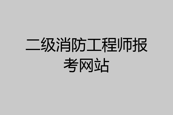 二级消防工程师报考网站