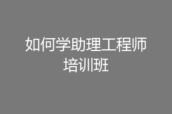 如何学助理工程师培训班
