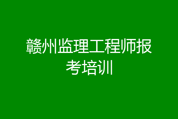 赣州监理工程师报考培训