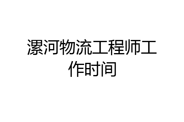 漯河物流工程师工作时间