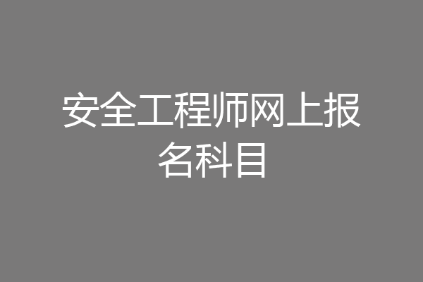 安全工程师网上报名科目