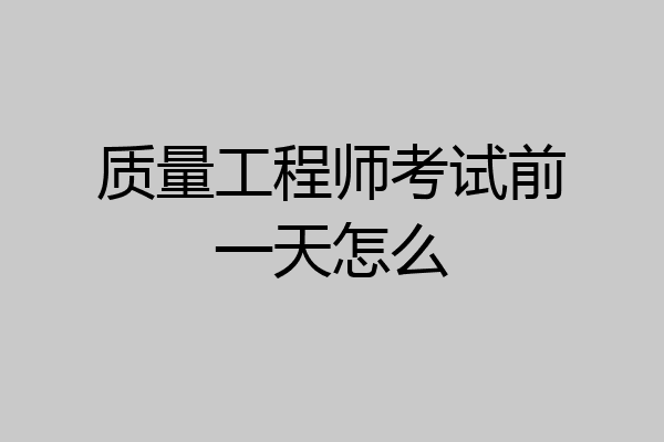质量工程师考试前一天怎么