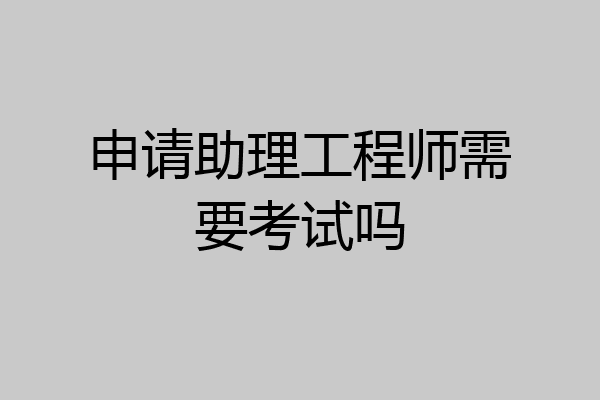 申请助理工程师需要考试吗