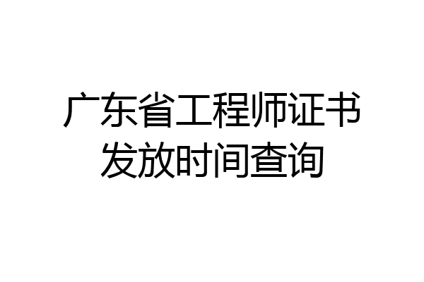 广东省工程师证书发放时间查询
