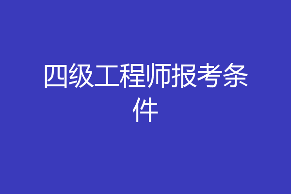 四级工程师报考条件