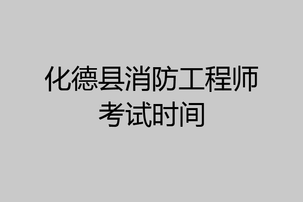 化德县消防工程师考试时间