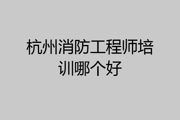 杭州消防工程师培训哪个好