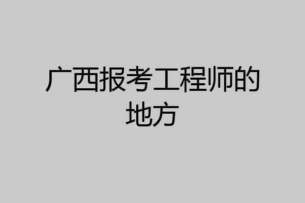 广西报考工程师的地方