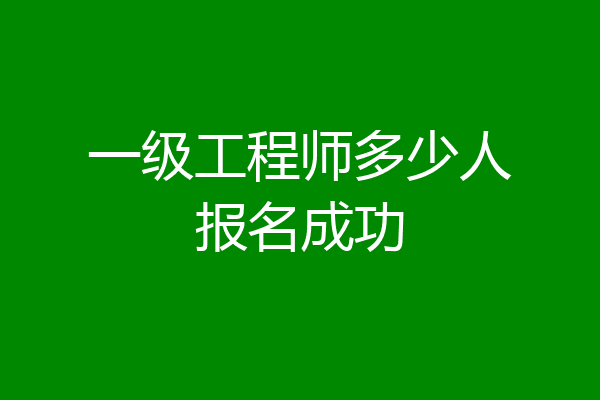 一级工程师多少人报名成功