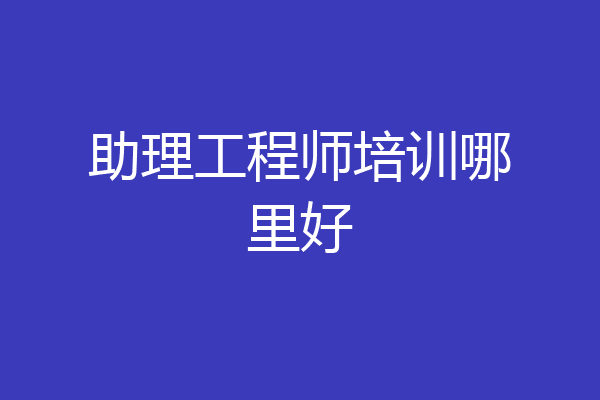 助理工程师培训哪里好