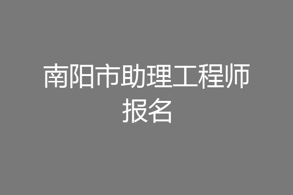 南阳市助理工程师报名