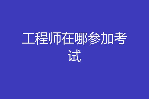 工程师在哪参加考试