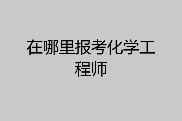 在哪里报考化学工程师