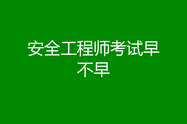 安全工程师考试早不早