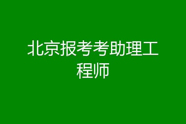 北京报考考助理工程师