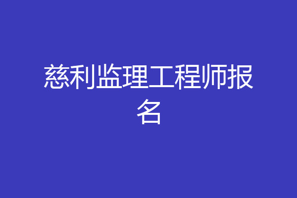 慈利监理工程师报名