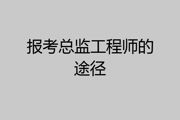 报考总监工程师的途径
