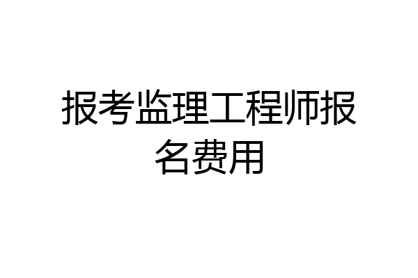 报考监理工程师报名费用