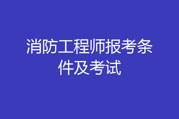 消防工程师报考条件及考试