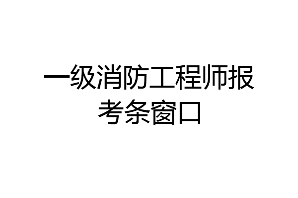 一级消防工程师报考条窗口