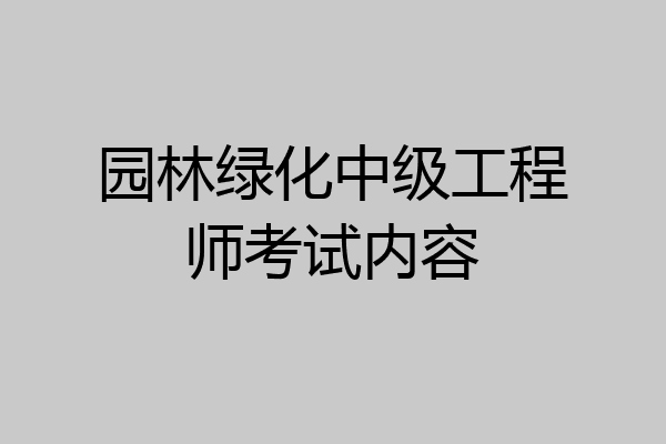 园林绿化中级工程师考试内容