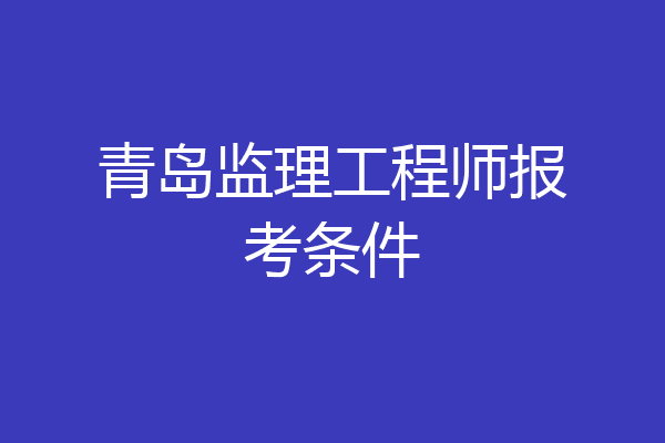 青岛监理工程师报考条件