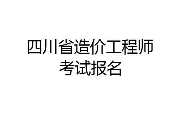 四川省造价工程师考试报名