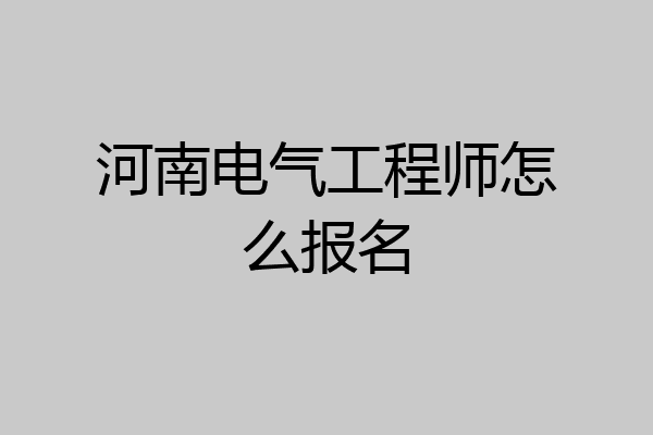 河南电气工程师怎么报名