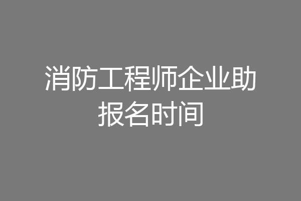 消防工程师企业助报名时间