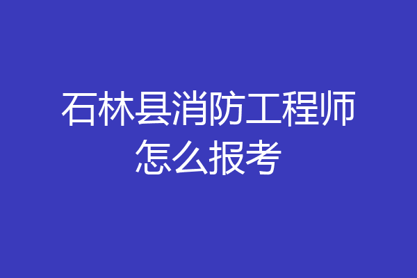 石林县消防工程师怎么报考