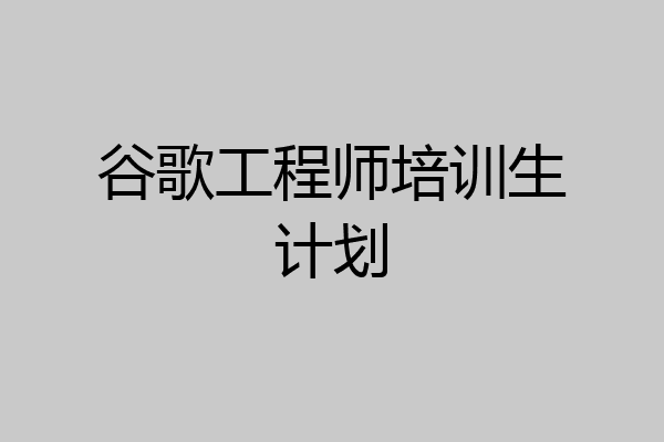 谷歌工程师培训生计划