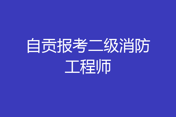 自贡报考二级消防工程师