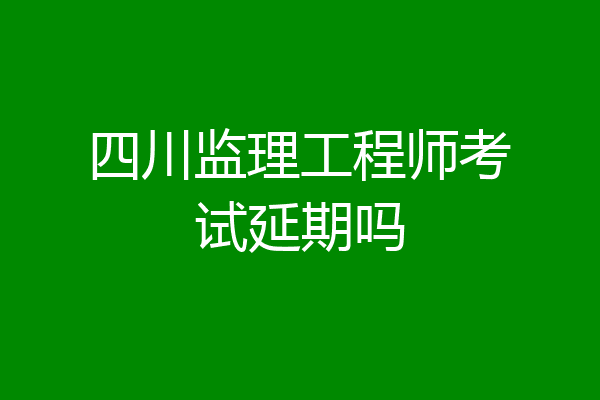 四川监理工程师考试延期吗