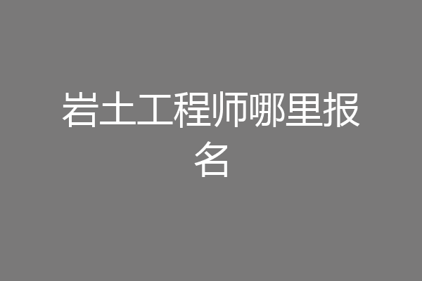 岩土工程师哪里报名
