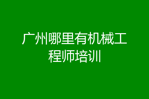 广州哪里有机械工程师培训